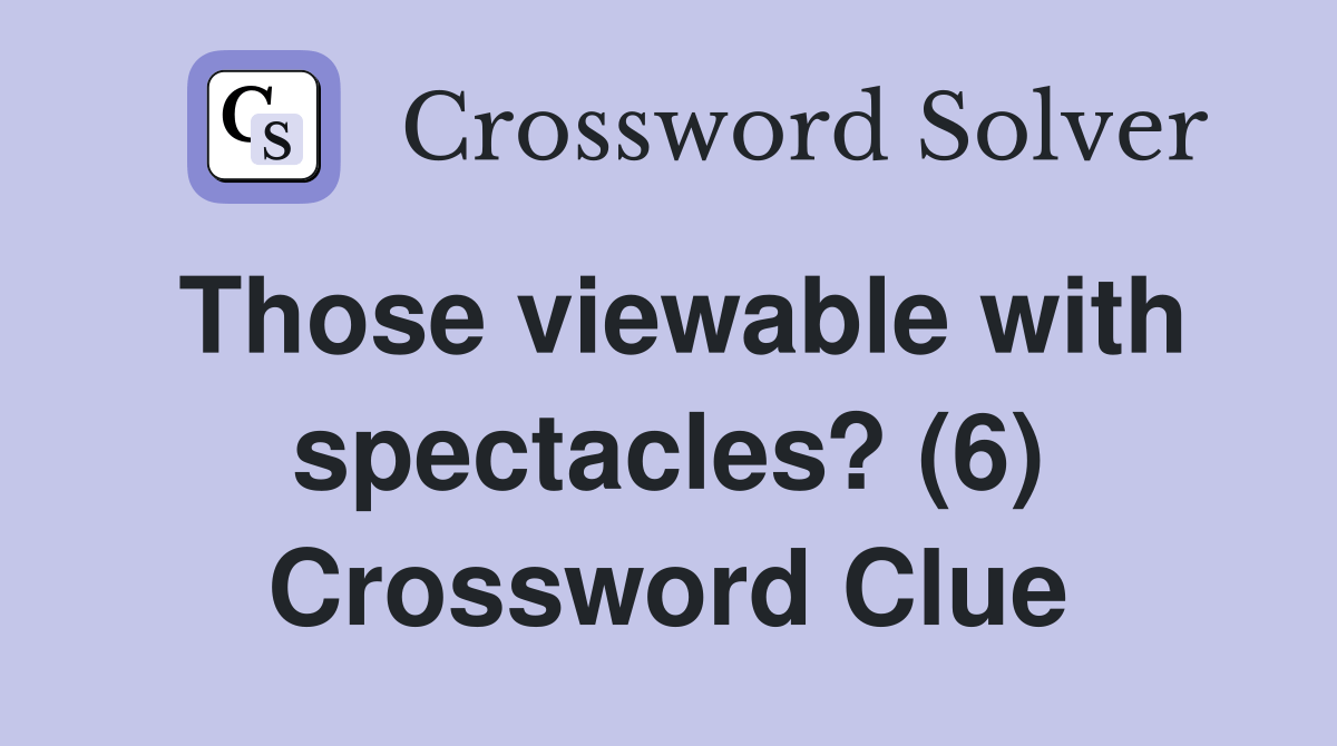 Those viewable with spectacles? (6) Crossword Clue Answers